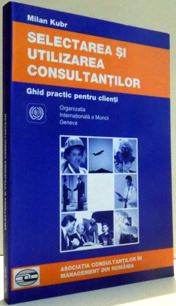 GHID PRACTIC PENTRU CLIENTI , SELECTAREA SI UTILIZAREA CONSULTANTILOR de MILAN KUBR , 2001