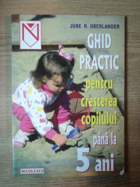GHID PRACTIC PENTRU CRESTEREA COPILULUI PANA LA 5 ANI de JUNE R. OBERLANDER , 1992