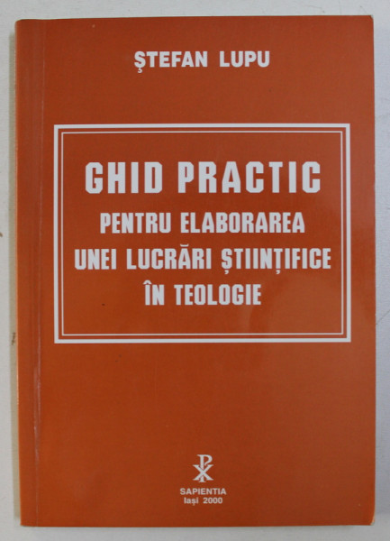 GHID PRACTIC PENTRU ELABORAREA UNEI LUCRARI STIINTIFICE IN TEOLOGIE de STEFAN LUPU , 2000