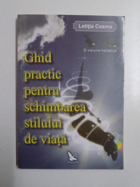 GHID PRACTIC PENTRU SCHIMBAREA STILULUI DE VIATA , O VIZIUNE HOLISTICA de LETITIA COSMA , 2011