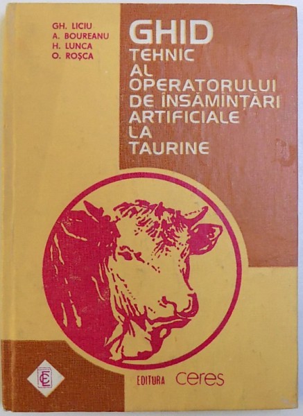 GHID TEHNIC AL OPERATORULUI DE INSAMINTARI ARTIFICIALE LA TAURINE de GHEORGHE LICIU ... OVIDIU ROSCA, 1985