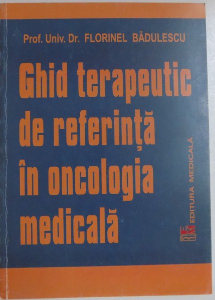 GHID TERAPEUTIC DE REFERINTA IN ONCOLOGIA MEDICALA de FLORINEL BADULESCU , 2002