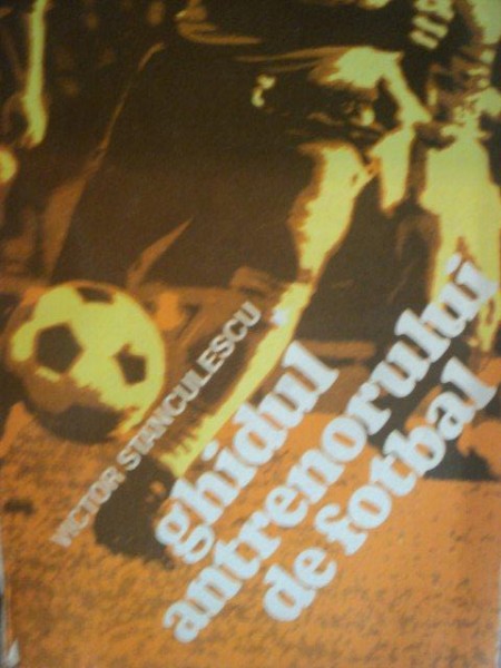 GHIDUL ANTRENORULUI DE FOTBAL de VICTOR STANCULESCU  1982