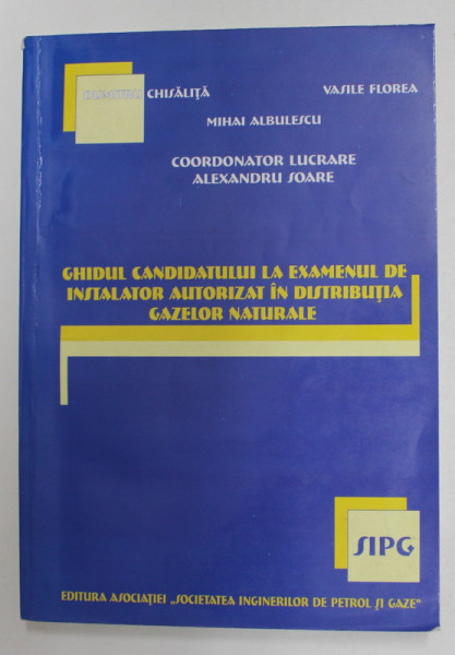 GHIDUL CANDIDATULUI LA EXAMENUL DE INSTALATOR  AUTORIZAT IN DISTRIBUTIA GAZELOR NATURALE de DUMITRU CHISALITA ...MIHAI ALBULESCU , 2005