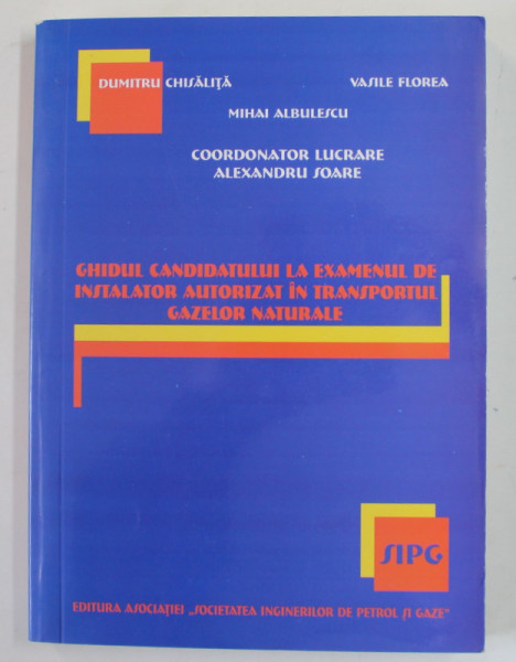 GHIDUL CANDIDATURII LA EXAMENUL DE INSTALATOR AUTORIZAT IN TRANSPORTUL GAZELOR NATURALE , de DUMITRU CHISALITA ...ALEXANDRU SOARE , 2005