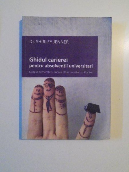 GHIDUL CARIEREI PENTRU ABSOLVENTII UNIVERSITARI , CUM SA DEMARATI CU SUCCES CATRE UN VIITOR STRALUCITOR de SHIRLEY JENNER , 2010