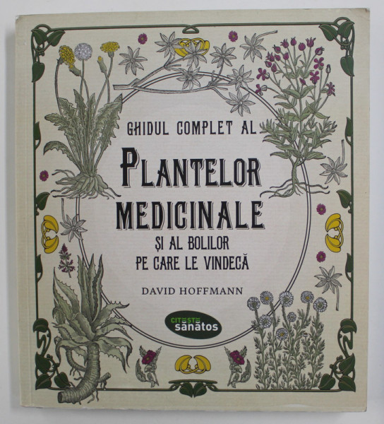 GHIDUL COMPLET AL PLANTELOR MEDICINALE SI AL BOLILOR PE CARE LE VINDECA de DAVID HOFFMANN , 2016