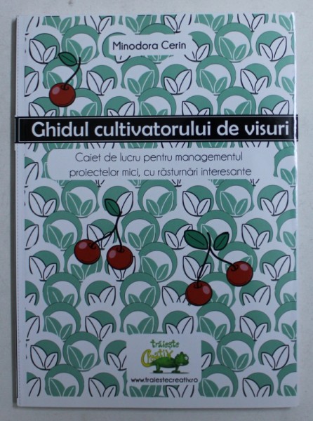 GHIDUL CULTIVATORULUI DE VISURI - CAIET DE LUCRU PENTRU MANAGEMENTUL PROIECTELOR MICI , CU RASTUNARI INTERESANTE  de MINODORA CERIN , 2017