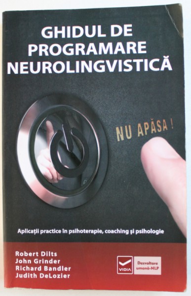 GHIDUL DE PROGRAMARE NEUROLINGVISTICA - APLICATII PRACTICE IN PSIHOTERAPIE, COACHING SI PSIHOLOGIE, VOLUMUL I de ROBERT DILTS ... JUDITH DELOZIER, 2014