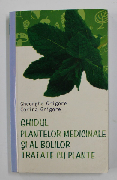 GHIDUL PLANTELOR MEDICINALE SI AL BOLILOR TRATATE CU PLANTE de GHEORGHE GRIGORE si CORINA GRIGORE , 2007