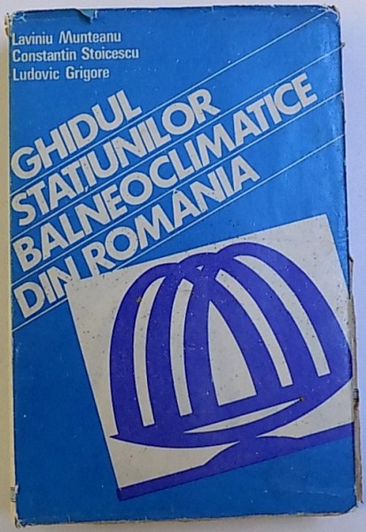 GHIDUL STATIUNILOR BALNEOCLIMATICE DIN ROMANIA de LAVINIU MUNTEANU ..LUDOVIC GRIGORE , 1986