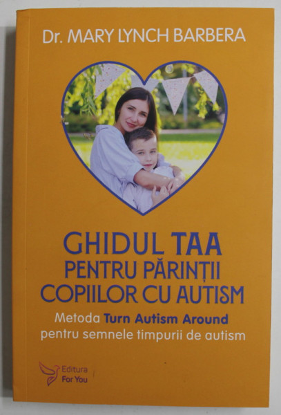 GHIDUL TAA PENTRU PARINTII COPIILOR CU AUTISM de Dr. MARY LYNCH BARBERA , METODE TURN AUTISM AROUND PENTRU SEMNELE TIMPURII DE AUTISM , 2022