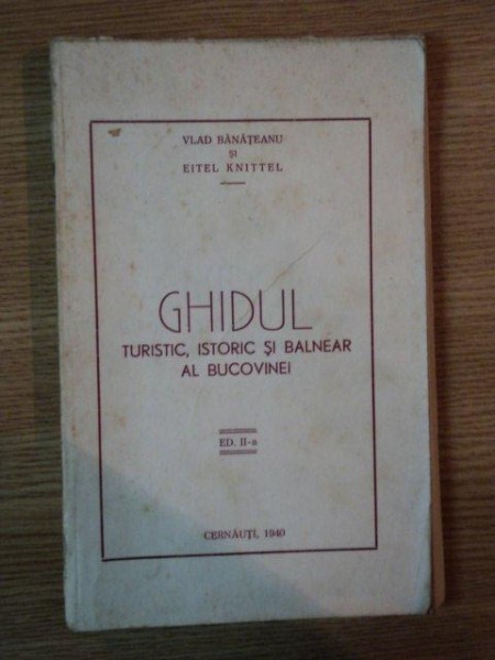 GHIDUL TURISTIC, ISTORIC SI BALNEAR AL BUCOVINEI de VLAD BANATEANU SI EITEL KNITTEL, CERNAUTI 1940, EDITIA A II A