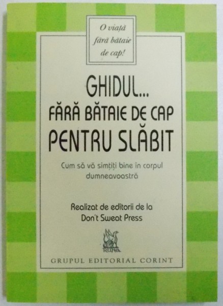 GHIDUL..FARA BATAIE DE CAP PENTRU SLABIT  - CUM SA VA SIMTITI BINE IN CORPUL DUMNEAVOASTRA , realizat de editorii de la DON' T SWEAT PRESS , 2005