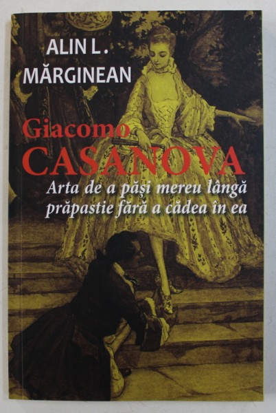 GIACOMO CASANOVA - ARTA DE A PASI MEREU LANGA PRAPASTIE FARA A CADEA IN EA de ALIN  L. MARGINEAN , 2017