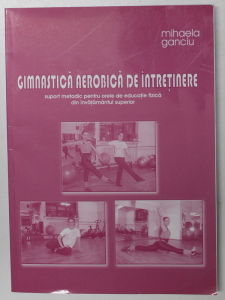 GIMNASTICA AEROBICA DE INTRETINERE , SUPORT METODIC PENTRU ORELE DE EDUCATIE FIZICA DIN INVATAMANTUL SUPERIOR de MIHAELA GANCIU , 2009