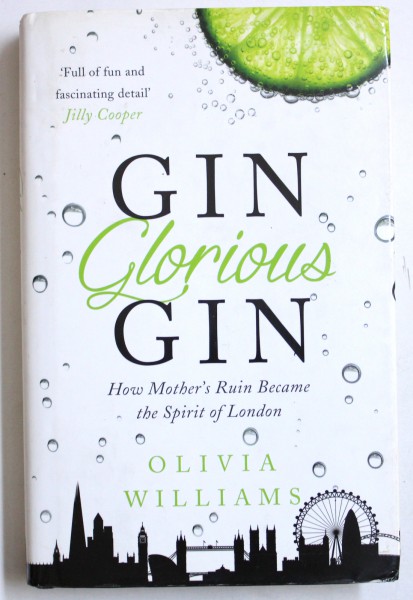 GIN GLORIOUS GIN, HOW MOTHER'S RUIN BECAME THE SPIRIT OF LONDON by OLIVIA WILLIAMS , 2014