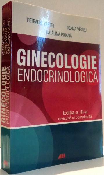 GINECOLOGIE ENDOCRINOLOGICA de PETRACHE VARTEJ, IOANA VIRTEJ, CATALINA POIANA , EDITIA A III-A , 2010