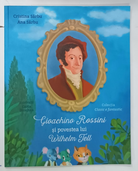 GIOACHINO ROSSINI SI POVESTEA LUI WILHELM TELL de CRISTINA SARBU si ANA SARBU , ilustratii de CARLA DUSCHKA  , 2020