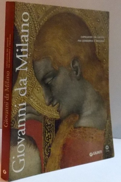 GIOVANNI DA MILANO , CAPOLAVORI DEL GOTICO FRA LOMBARDIA E TOSCANA di DANIELA PARENTI ,2008