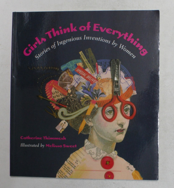 GIRLS THINK OF EVERYTHING - STORIES OF INGENIOUS INVENTIONS BY WOMEN by CATHERINE THIMMESH , illustrated by MELISSA SWEET , 2000