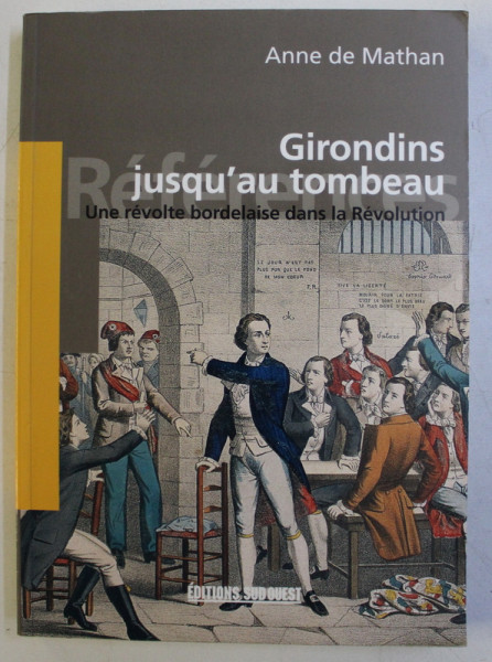 GIRONDINS JUSQU ' AU TOMBEAU - UNE REVOLTE BORDELAISE DANS LA REVOLUTION par ANNE DE MATHAN , 2004