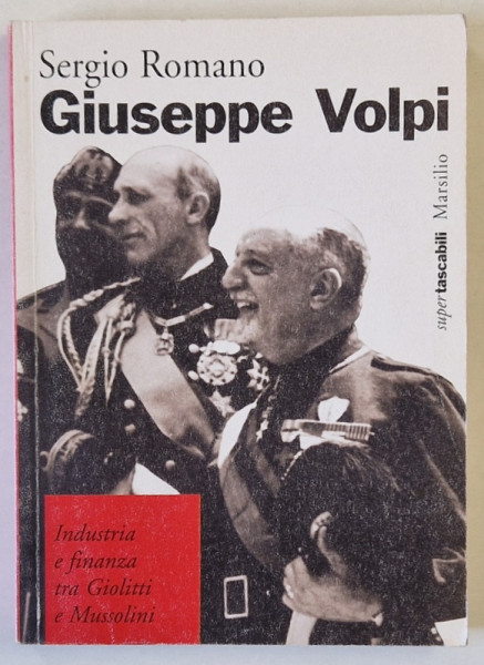 GIUSEPPE VOLPI di SERGIO ROMANO , INDUSTRIA E FINANZA TRA GIOLITTI E MUSSOLINI , 1997, TEXT IN LIMBA ITALIANA *