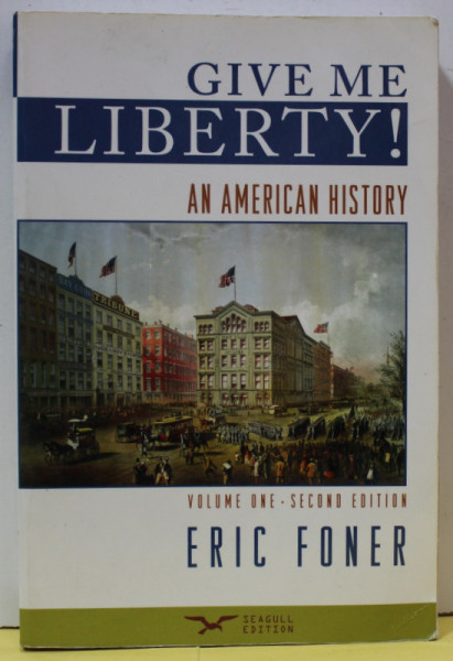GIVE ME LIBERTY ! AN AMERICAN HISTORY by ERIC FONER , VOLUME ONE , 2008