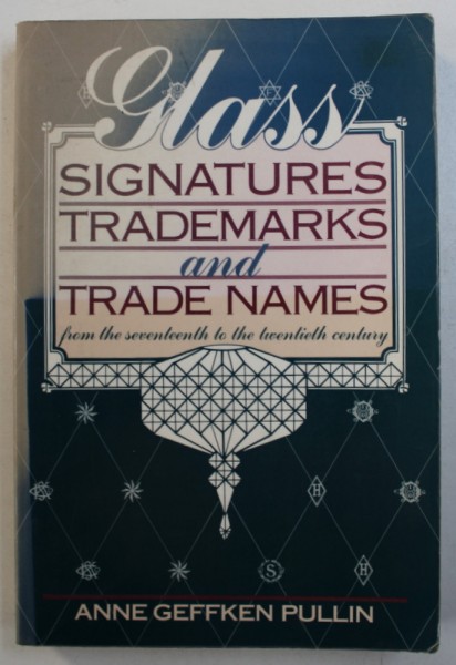 GLASS SIGNATURES TRADEMARKS AND TRADE NAMES - FROM THE SEVENTEENTH TO THE TWENTIETH CENTURY by ANNE GEFFFKEN PULLIN , 1986