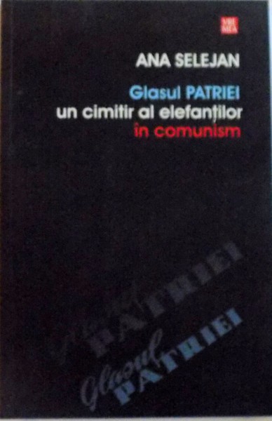 GLASUL PATRIEI, UN CIMITIR AL ELEFANTILOR IN COMUNISM de ANA SELEJAN, 2012