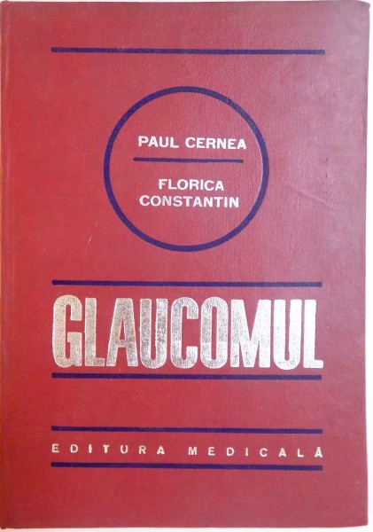 GLAUCOMUL , FIZIOPATOLOGIA SI CLINICA HIPERTENSIUNII INTRAOCULARE de PAUL CERNEA , FLORICA CONSTANTIN , 1979