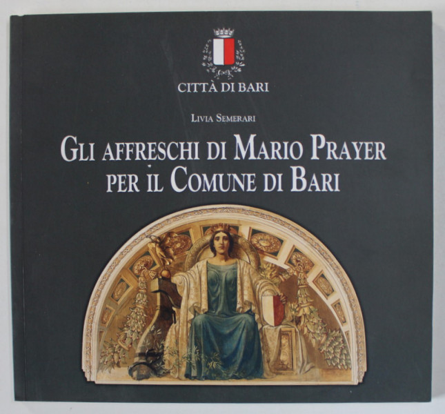 GLI AFFRESCHI DI MARIO PRAYER PER IL COMUNE DI BARI di LIVIA SEMERARI , ALBUM DE ARTA IN LIMBA ITALIANA , 2004