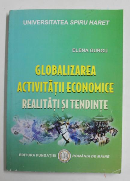 GLOBALIZAREA ACTIVITATII ECONOMICE , REALITATI SI TENDINTE de ELENA GURGU , 2011 , DEDICATIE *