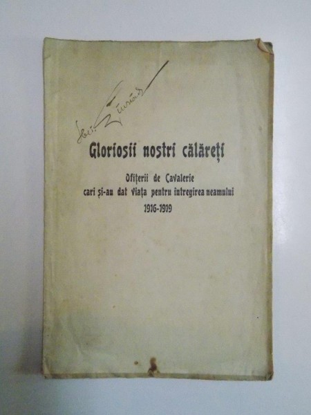 GLORIOSII NOSTRI CALARETI. OFITERII DE CAVALERIE CARI SI-AU DAT VIATA PENTRU INTREGIREA NEAMULUI 1916-1919 lucrare intocmita de MAIOR T. RADU,  1921