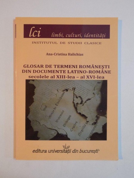 GLOSAR DE TERMENI ROMANESTI DIN DOCUMENTE LATINO-ROMANE , SECOLELE AL XIII-LEA -AL XVI-LEA de ANA CRISTINA HALICHIAS 2010