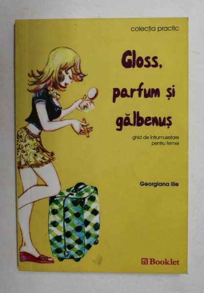 GLOSS , PARFUM SI GALBENUS de GEORGIANA ILIE , GHID DE INFRUMUSETARE PENTRU FEMEI ,  2006