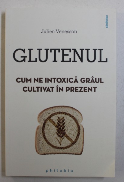 GLUTENUL - CUM NE INTOXICA GRAUL CULTIVAT IN PREZENT de JULIEN VENESSON , 2018