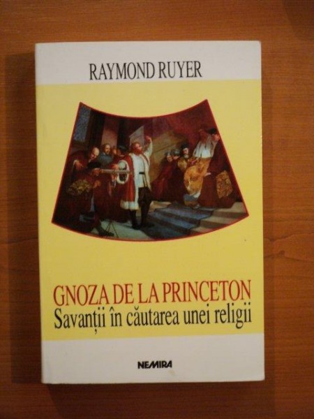 GNOZA DE LA PRINCETON , SAVANTII IN CAUTAREA UNEI RELIGII de RAYMOND RUYER , 1998