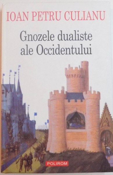 GNOZELE DUALISTE ALE OCCIDENTULUI , ISTORIE SI MITURI de IOAN PETRU CULIANU , EDITIA A III A , 2013