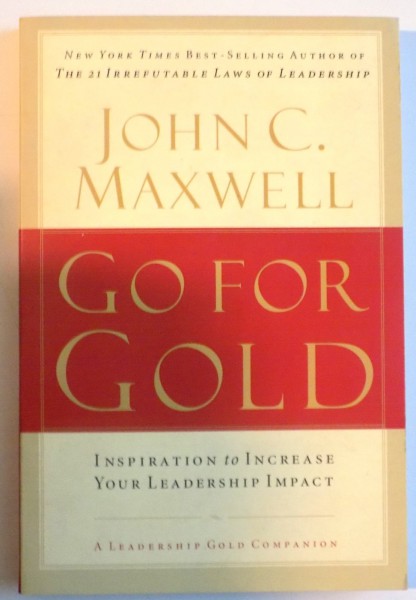 GO FOR GOLD , INSPIRATION TO INCREASE YOUR LEADERSHIP IMPACT by JOHN C. MAXWELL , 2008