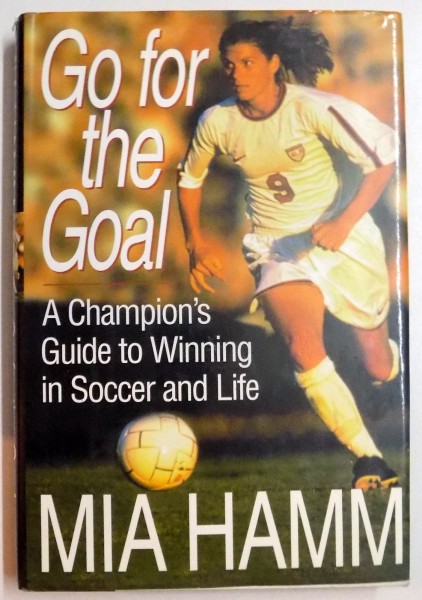GO FOR THE GOAL , A CHAMPION ' S GUIDE TO WINNING IN SOCCER AND LIFE , 1999