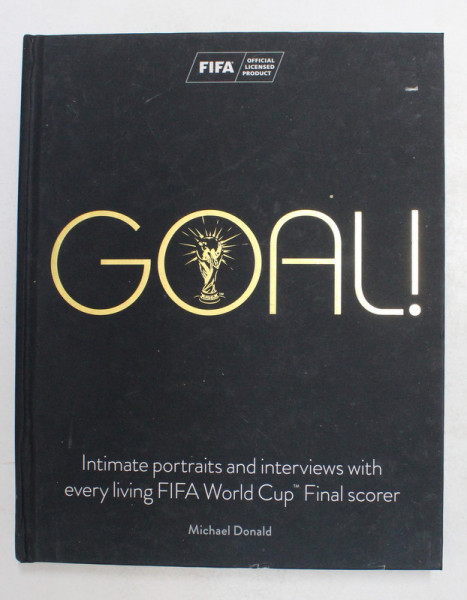 GOAL ! INTIMATE PORTRAITS AND INTERVIEWS WITH EVERY LIVING FIFA WORLD CUP FINAL SCORER by MICHAEL DONALD , 2017