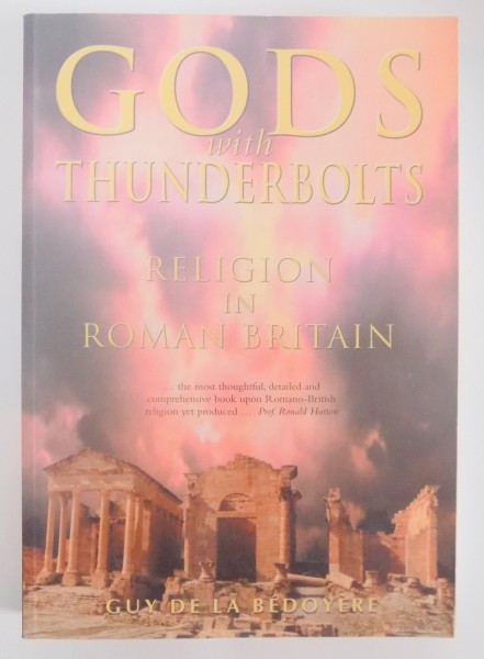 GODS WITH THUNDERBOLTS , RELIGION IN ROMAN BRITAIN , GUY DE LABEDOYERE , 2007