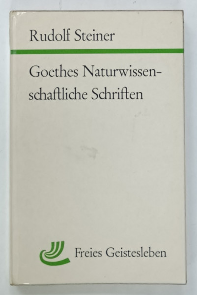 GOETHES NATURWISSENSCHAFTLICHE SCHRIFTEN ( SCRIERILE DESPRE STIINTELE NATURII ALE LUI GOETHE )  von RUDOLF STEINER , TEXT IN LIMBA GERMANA , 1962