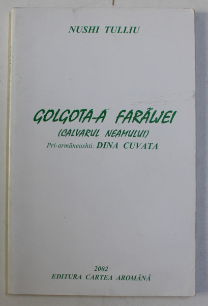 GOLGOTA - A FARALJEI - CALVARUL NEAMULUI pri - armaneashti DINA CUVATA de NUSHI TULLIU , 2002