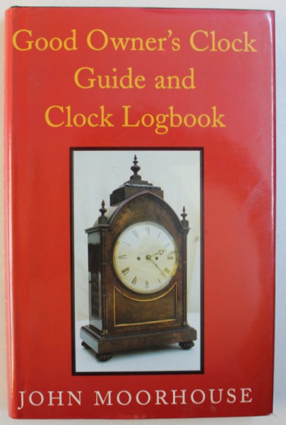 GOOD OWNER ' S CLOCK GUIDE AND CLOCK LOGBOOK by JOHN MOORHOUSE , 1999