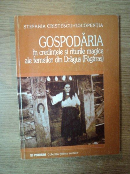 GOSPODARIA IN CREDINTELE SI RITURILE MAGICE ALE FEMEILOR DIN DRAGUS (FAGARAS) de STEFANIA CRISTESCU-GOLOPENTIA , 2002, DEDICATIE