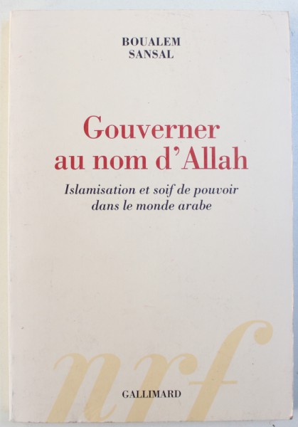GOUVERNER AU NOM D ' ALLAH  - ISLAMISATION ET SOIF DE POUVOIR DANS LE MONDE ARABE par BOUALEM SANSAL , 2013