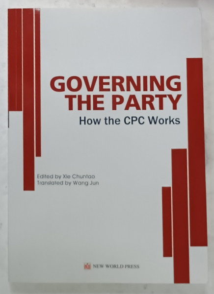 GOVERNING THE PARTY , HOW THE CPC WORKS , edited by XIE CHUNTAO , 2017