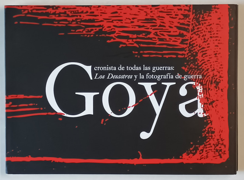 GOYA , CRONISTA DE TODAS LAS GUERRAS : LOS DESASTRES Y LA FOTOGRAFIA DE GUERRA , 2012 *EDITIE BILINGVA